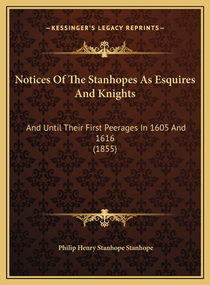 Notices Of The Stanhopes As Esquires And Knight... 1169624057 Book Cover