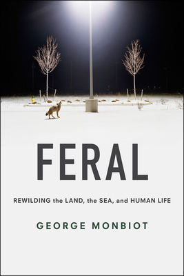 Feral: Rewilding the Land, the Sea, and Human Life 022620555X Book Cover