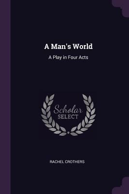 A Man's World: A Play in Four Acts 1377882179 Book Cover