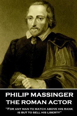 Philip Massinger - The Roman Actor: "For any ma... 1787373126 Book Cover