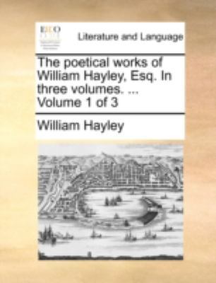 The Poetical Works of William Hayley, Esq. in T... 1140771868 Book Cover