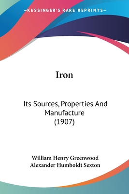 Iron: Its Sources, Properties And Manufacture (... 0548835020 Book Cover