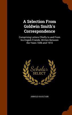 A Selection From Goldwin Smith's Correspondence... 1345942443 Book Cover