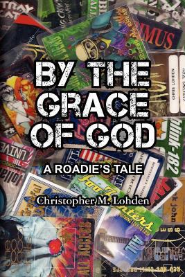 By The Grace of God, A Roadie's Tale 0615659306 Book Cover