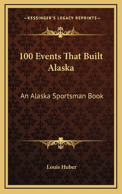 100 Events That Built Alaska: An Alaska Sportsm... 1168739934 Book Cover