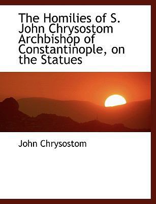 The Homilies of S. John Chrysostom Archbishop o... [Large Print] 1116384388 Book Cover