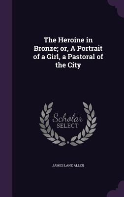 The Heroine in Bronze; Or, a Portrait of a Girl... 1355993784 Book Cover