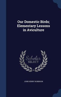Our Domestic Birds; Elementary Lessons in Avicu... 1340221802 Book Cover