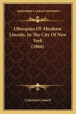 Obsequies Of Abraham Lincoln, In The City Of Ne... 1166987299 Book Cover