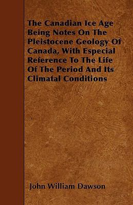 The Canadian Ice Age Being Notes On The Pleisto... 1445546442 Book Cover