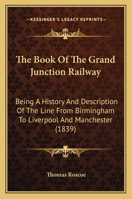 The Book Of The Grand Junction Railway: Being A... 1164872834 Book Cover