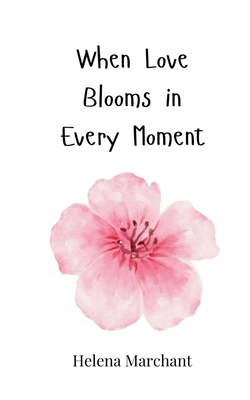 When Love Blooms in Every Moment 3690818796 Book Cover