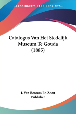Catalogus Van Het Stedelijk Museum Te Gouda (1885) [Chinese] 1160052123 Book Cover