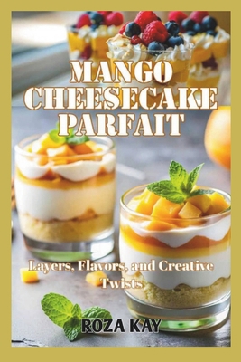 Mango Cheesecake Parfait Mastery: Layers, Flavo... B0DTYZQMFM Book Cover