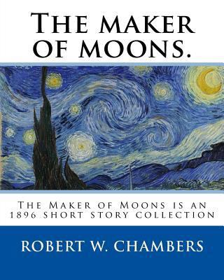 The maker of moons. By: Robert W. Chambers, and... 1541114140 Book Cover