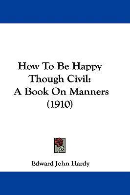 How To Be Happy Though Civil: A Book On Manners... 1104164817 Book Cover