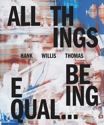Hank Willis Thomas: All Things Being Equal 1597114480 Book Cover