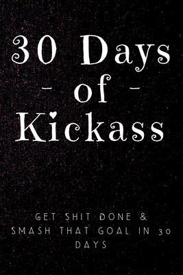 30 Days of Kickass: Get Shit Done & Smash that ... 165258286X Book Cover