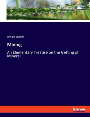 Mining: An Elementary Treatise on the Getting o... 3348098866 Book Cover
