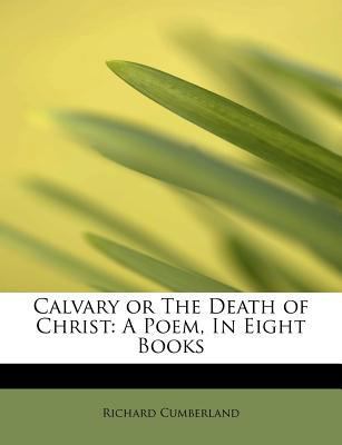 Calvary or the Death of Christ: A Poem, in Eigh... 1115670832 Book Cover