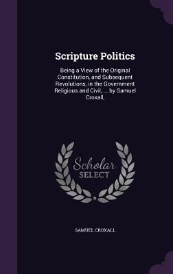 Scripture Politics: Being a View of the Origina... 1355777062 Book Cover