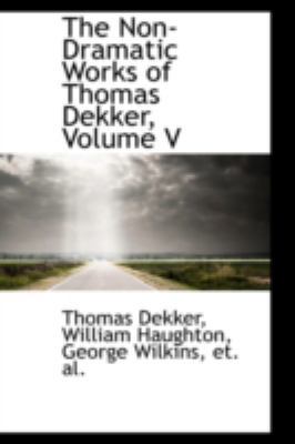 The Non-Dramatic Works of Thomas Dekker, Volume V 0559538332 Book Cover