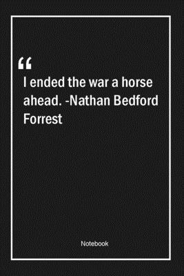 Paperback I ended the war a horse ahead. -Nathan Bedford Forrest: Lined Gift Notebook With Unique Touch | Journal | Lined Premium 120 Pages |war Quotes| Book