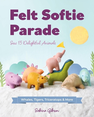 Felt Softie Parade: Sew 15 Delightful Animals 1644035642 Book Cover