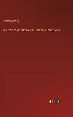 A Treatise on the Constitutional Limitations 3368822918 Book Cover