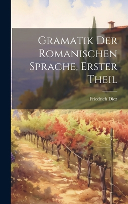 Gramatik der romanischen Sprache, Erster Theil [German] 1020927054 Book Cover