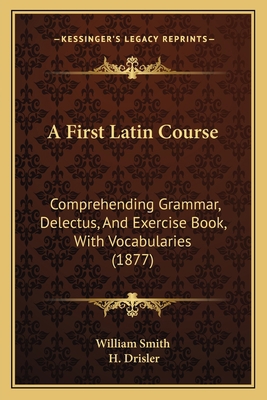 A First Latin Course: Comprehending Grammar, De... 1164526634 Book Cover