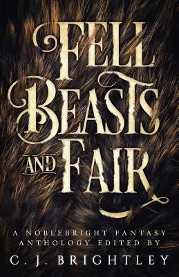 Fell Beasts and Fair: A Noblebright Fantasy Ant... 0989191575 Book Cover