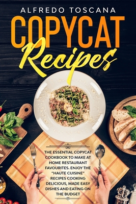 Copycat Recipes: The Essential Copycat Cookbook to Make at Home Restaurant Favourites. Enjoy the "Haute Cuisine" Recipes Cooking Delicious, Made Easy Dishes and Eating on the Budget B085DSDD3B Book Cover