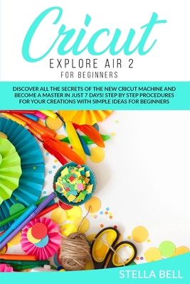 Cricut Explore Air 2 for Beginners: Discover Al... 1801128367 Book Cover