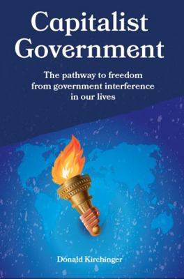 Hardcover Capitalist Government : The Pathway to Freedom from Government Interference in Our Lives Book