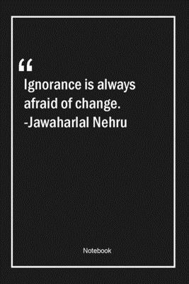 Paperback Ignorance is always afraid of change. -Jawaharlal Nehru: Lined Gift Notebook With Unique Touch | Journal | Lined Premium 120 Pages |change Quotes| Book