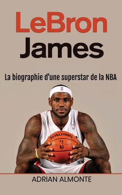 LeBron James: La biographie d'une superstar de ... [French] 1966379625 Book Cover
