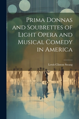 Prima Donnas and Soubrettes of Light Opera and ... 1021633755 Book Cover