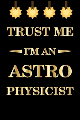 Trust Me I'm An Astrophysicist: Lined  Notebook / Journal Gift ,  astrophysics notebook, astrophysics funny, 120 Pages 6x9, Soft Cover, Matte Finish