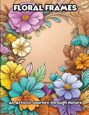 Floral Frames: An Artistic Journey through Nature B0CWX5MLFL Book Cover