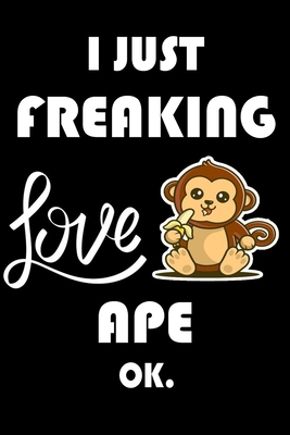 I Just Freaking Love Ape Ok.: Notebook: and Journal,   "6*9" 160 black pages notebook/journal with lined and   blank pages: Funny saying Ape Cover, ... Notebook, planner, sketchbooks, and journaL.