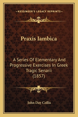 Praxis Iambica: A Series Of Elementary And Prog... 1165668629 Book Cover