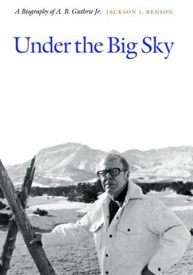 Under the Big Sky: A Biography of A. B. Guthrie... 0803222866 Book Cover