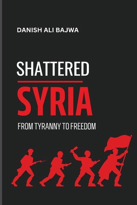 Shattered Syria: From Tyranny to Freedom 9696192150 Book Cover