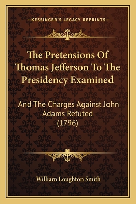The Pretensions Of Thomas Jefferson To The Pres... 1163928976 Book Cover