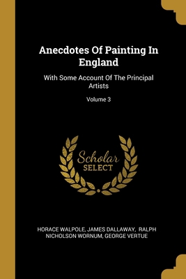 Anecdotes Of Painting In England: With Some Acc... 1012366103 Book Cover