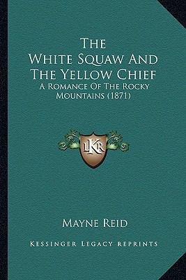 The White Squaw And The Yellow Chief: A Romance... 1166470555 Book Cover
