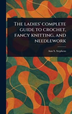 The Ladies' Complete Guide to Crochet, Fancy Kn... 1023552132 Book Cover