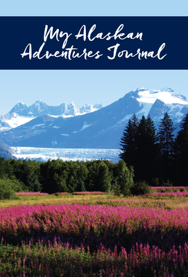 My Alaskan Adventures Journal: Glacier and Fire... 1943328218 Book Cover
