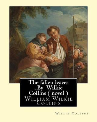 The fallen leaves, By Wilkie Collins A NOVEL (C... 1535075163 Book Cover